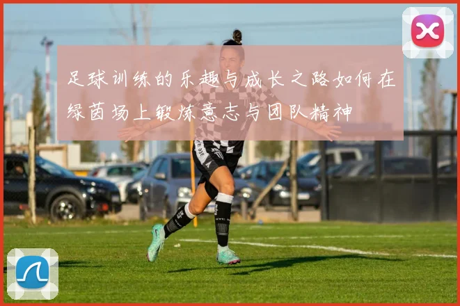 足球训练的乐趣与成长之路如何在绿茵场上锻炼意志与团队精神