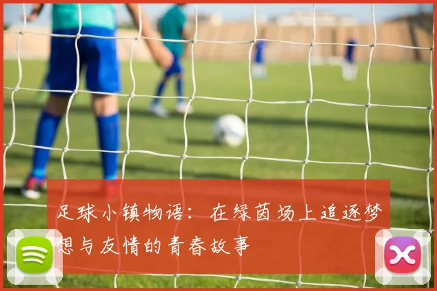 足球小镇物语：在绿茵场上追逐梦想与友情的青春故事