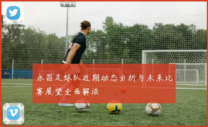 永昌足球队近期动态分析与未来比赛展望全面解读