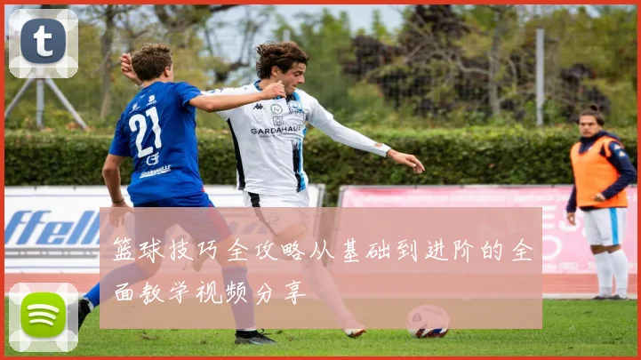 篮球技巧全攻略从基础到进阶的全面教学视频分享