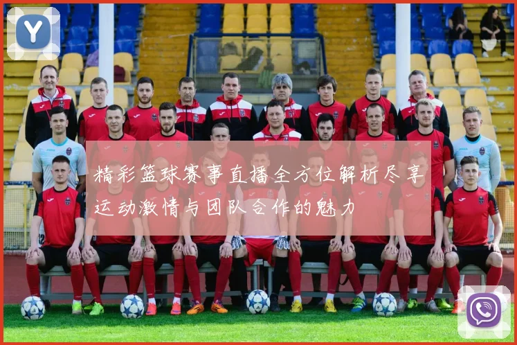 精彩篮球赛事直播全方位解析尽享运动激情与团队合作的魅力