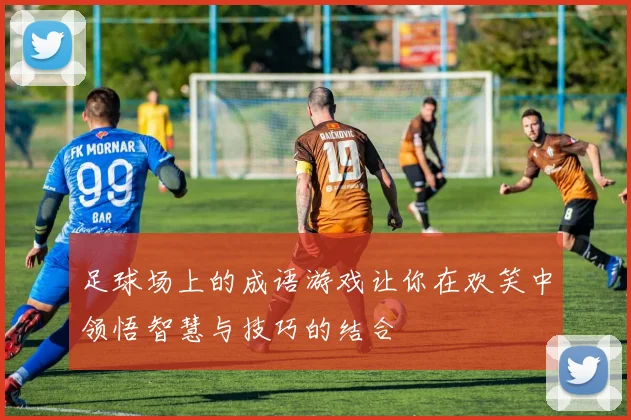 足球场上的成语游戏让你在欢笑中领悟智慧与技巧的结合