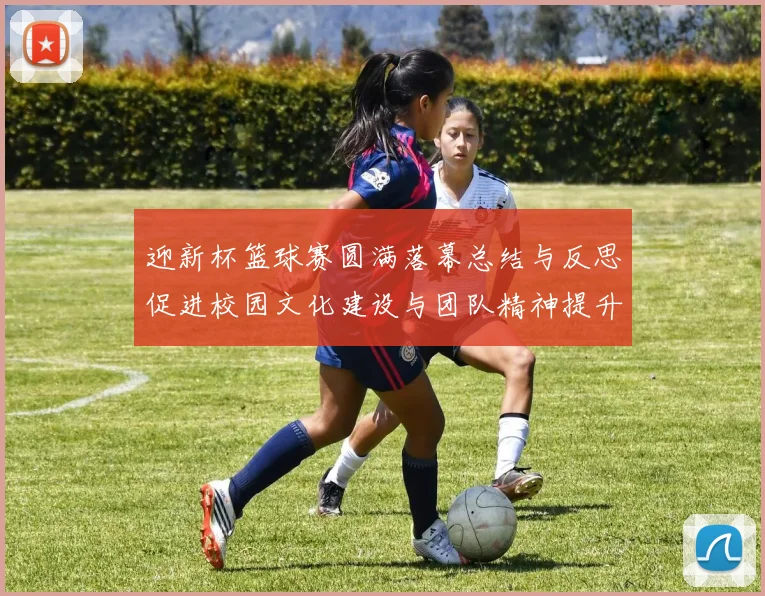 迎新杯篮球赛圆满落幕总结与反思促进校园文化建设与团队精神提升